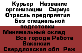 Курьер › Название организации ­ Сириус › Отрасль предприятия ­ Без специальной подготовки › Минимальный оклад ­ 80 000 - Все города Работа » Вакансии   . Свердловская обл.,Реж г.